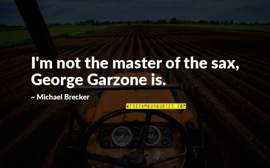 Garzone Quotes By Michael Brecker: I'm not the master of the sax, George