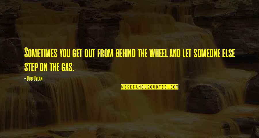 Gas And Quotes By Bob Dylan: Sometimes you get out from behind the wheel
