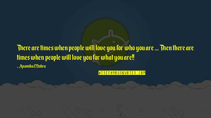 Gas Man Quotes By Anamika Mishra: There are times when people will love you
