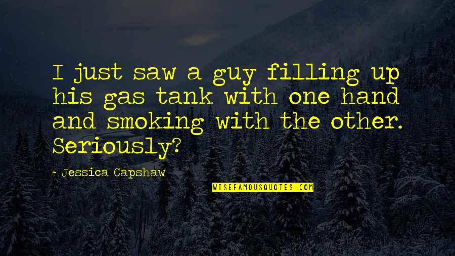 Gas Tank Quotes By Jessica Capshaw: I just saw a guy filling up his