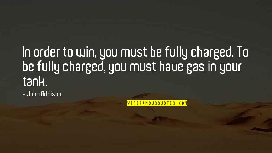 Gas Tank Quotes By John Addison: In order to win, you must be fully