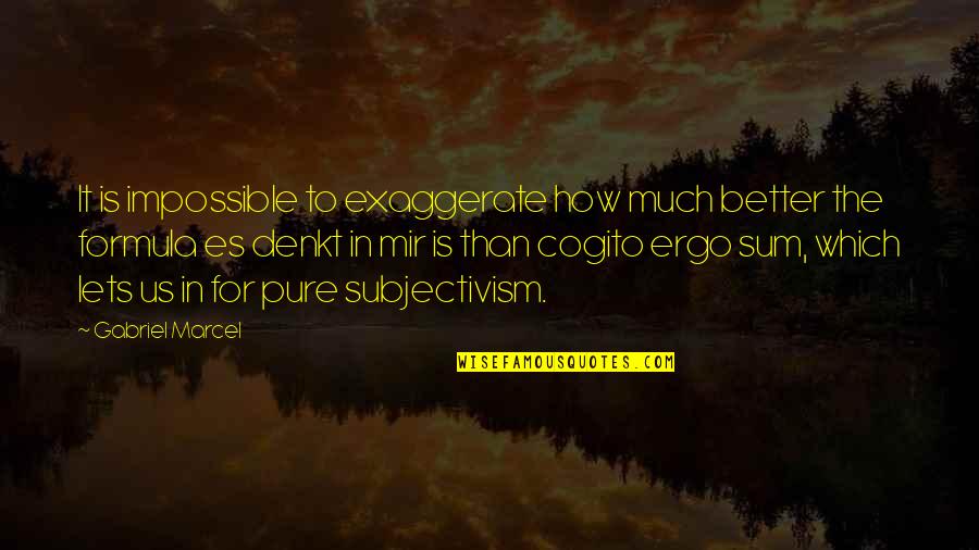 Gasalla Negocios Quotes By Gabriel Marcel: It is impossible to exaggerate how much better
