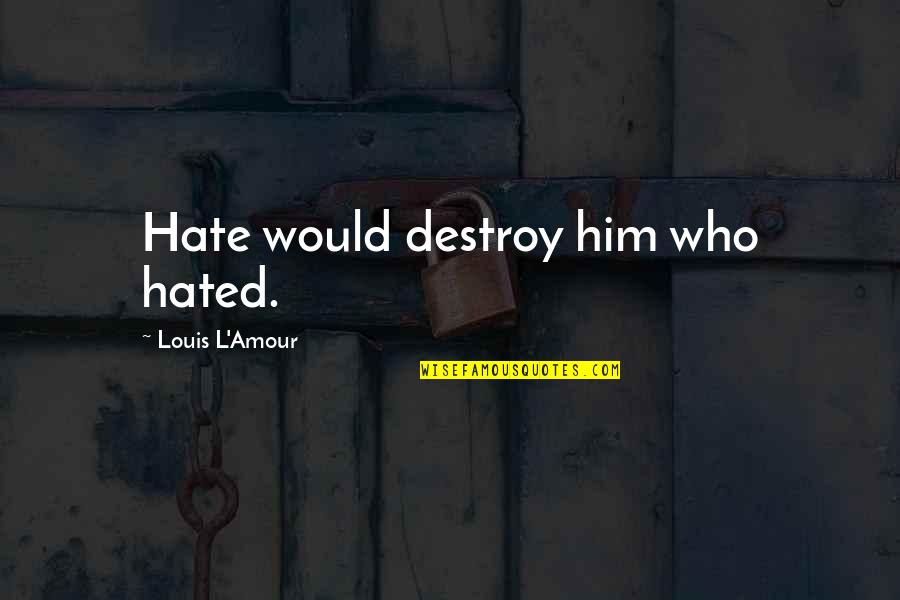 Gasanov Eldar Quotes By Louis L'Amour: Hate would destroy him who hated. Gasanov Eldar Quotes By Louis L'Amour: Hate would destroy him who hated.