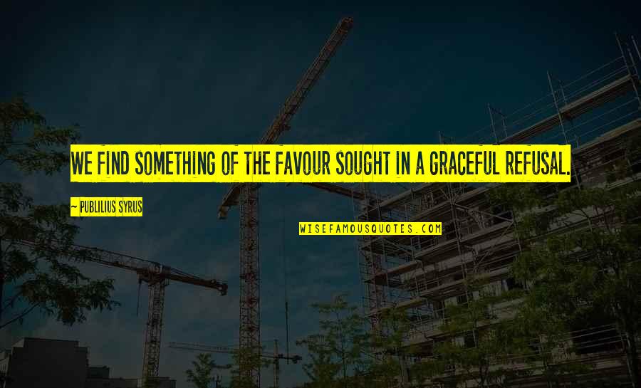Gasanov Eldar Quotes By Publilius Syrus: We find something of the favour sought in Gasanov Eldar Quotes By Publilius Syrus: We find something of the favour sought in