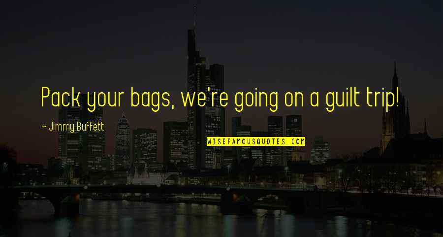 Gasconading Quotes By Jimmy Buffett: Pack your bags, we're going on a guilt