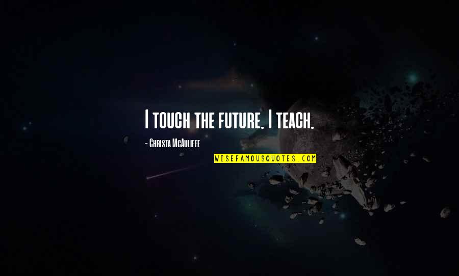 Gaseousness Quotes By Christa McAuliffe: I touch the future. I teach. Gaseousness Quotes By Christa McAuliffe: I touch the future. I teach.