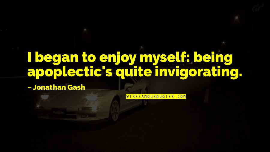 Gash Quotes By Jonathan Gash: I began to enjoy myself: being apoplectic's quite Gash Quotes By Jonathan Gash: I began to enjoy myself: being apoplectic's quite