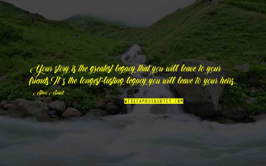 Gashey Should X Ray Quotes By Steve Saint: Your story is the greatest legacy that you Gashey Should X Ray Quotes By Steve Saint: Your story is the greatest legacy that you