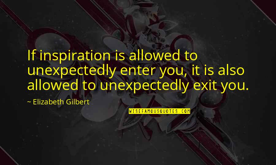 Gashing Head Quotes By Elizabeth Gilbert: If inspiration is allowed to unexpectedly enter you,