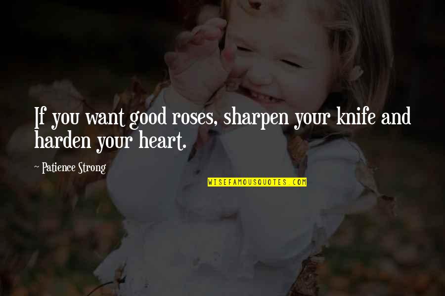 Gashing Quotes By Patience Strong: If you want good roses, sharpen your knife