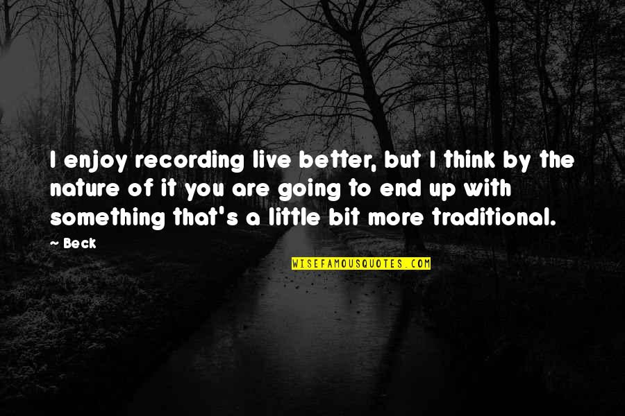 Gashlycrumb Alphabet Quotes By Beck: I enjoy recording live better, but I think Gashlycrumb Alphabet Quotes By Beck: I enjoy recording live better, but I think