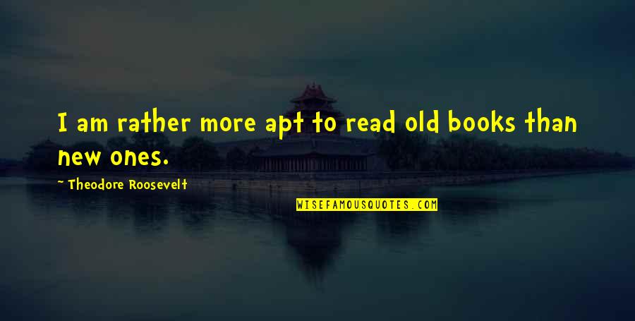 Gashlycrumb Alphabet Quotes By Theodore Roosevelt: I am rather more apt to read old Gashlycrumb Alphabet Quotes By Theodore Roosevelt: I am rather more apt to read old