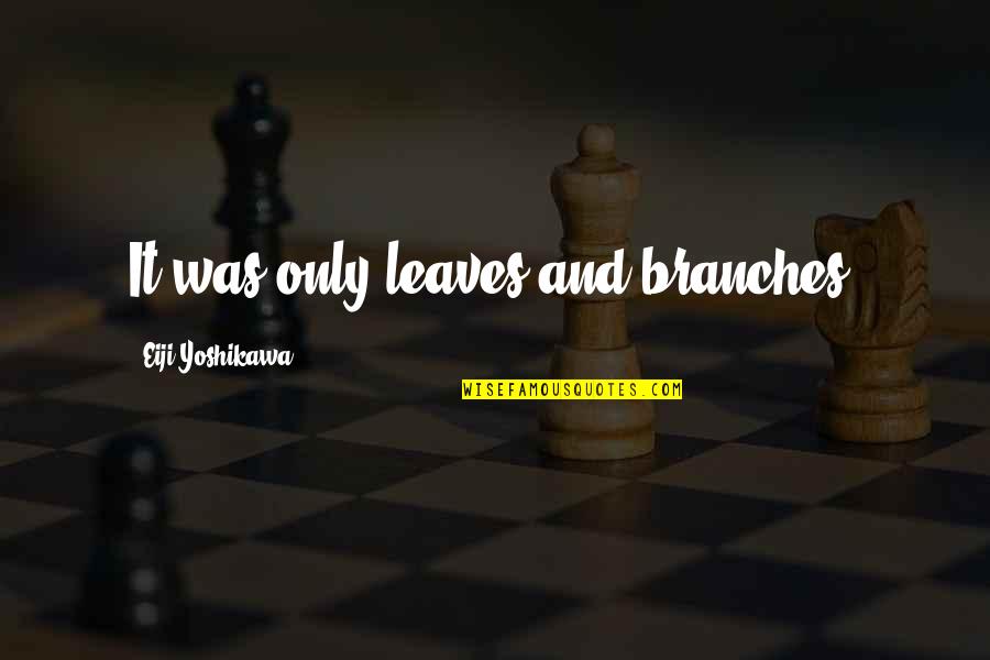 Gashlycrumb Tinies Quotes By Eiji Yoshikawa: It was only leaves and branches. Gashlycrumb Tinies Quotes By Eiji Yoshikawa: It was only leaves and branches.