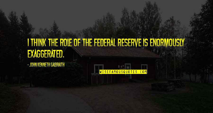 Gasing Mainan Quotes By John Kenneth Galbraith: I think the role of the Federal Reserve Gasing Mainan Quotes By John Kenneth Galbraith: I think the role of the Federal Reserve