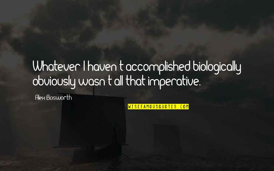 Gasiorek Scott Quotes By Alex Bosworth: Whatever I haven't accomplished biologically obviously wasn't all