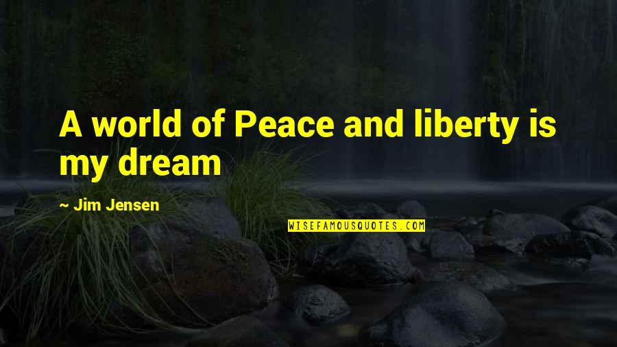 Gaskains Quotes By Jim Jensen: A world of Peace and liberty is my Gaskains Quotes By Jim Jensen: A world of Peace and liberty is my