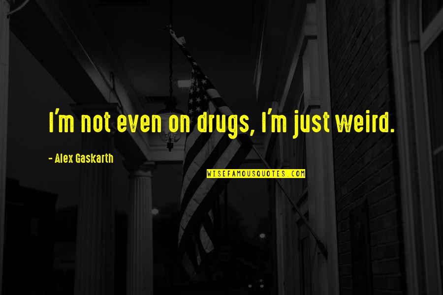 Gaskarth Quotes By Alex Gaskarth: I'm not even on drugs, I'm just weird.