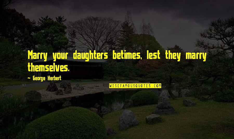 Gaskets Kin Quotes By George Herbert: Marry your daughters betimes, lest they marry themselves.