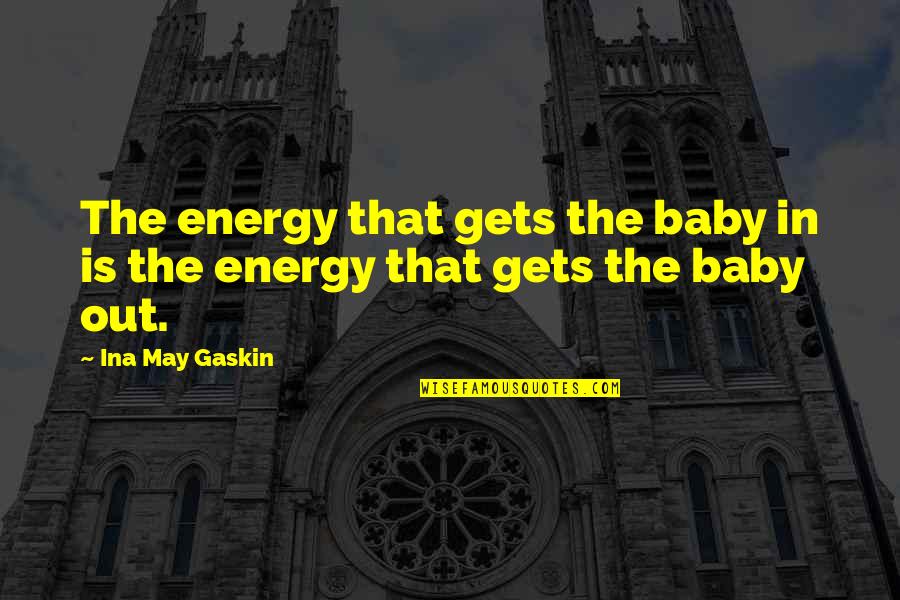 Gaskin Quotes By Ina May Gaskin: The energy that gets the baby in is