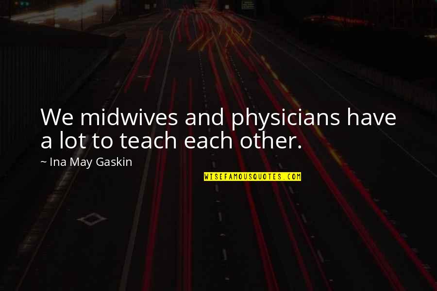 Gaskin Quotes By Ina May Gaskin: We midwives and physicians have a lot to