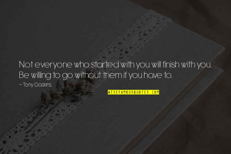 Gaskins Quotes By Tony Gaskins: Not everyone who started with you will finish Gaskins Quotes By Tony Gaskins: Not everyone who started with you will finish