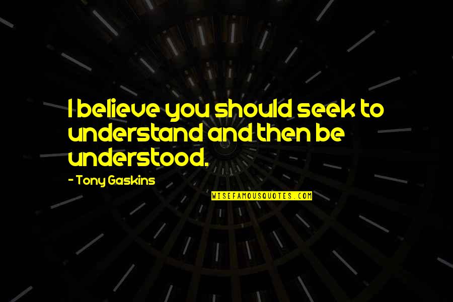 Gaskins Quotes By Tony Gaskins: I believe you should seek to understand and