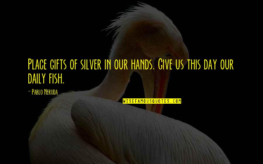 Gaslini Institute Quotes By Pablo Neruda: Place gifts of silver in our hands. Give