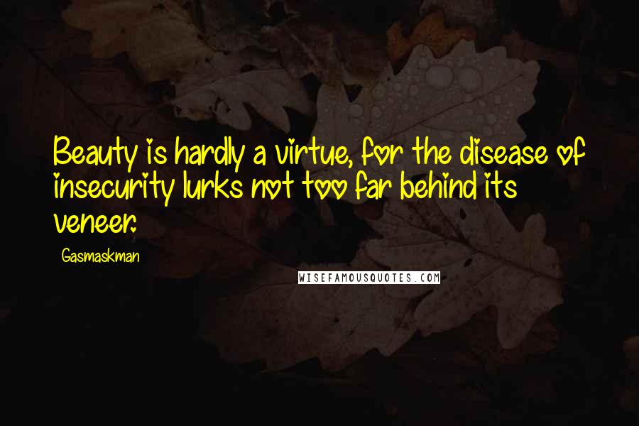 Gasmaskman quotes: Beauty is hardly a virtue, for the disease of insecurity lurks not too far behind its veneer.