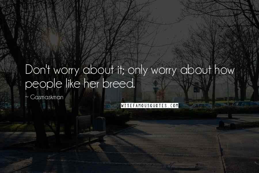 Gasmaskman quotes: Don't worry about it; only worry about how people like her breed.