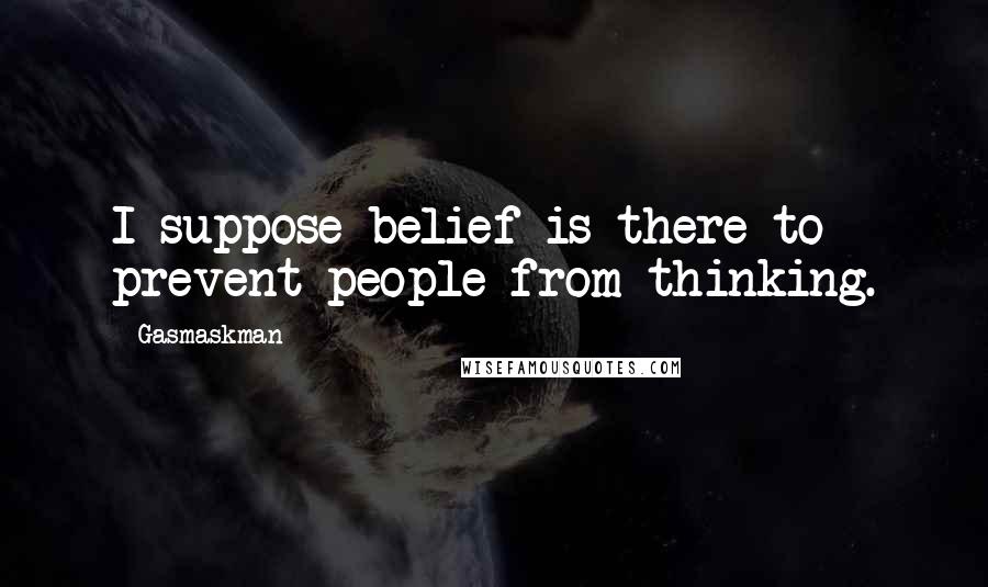 Gasmaskman quotes: I suppose belief is there to prevent people from thinking.