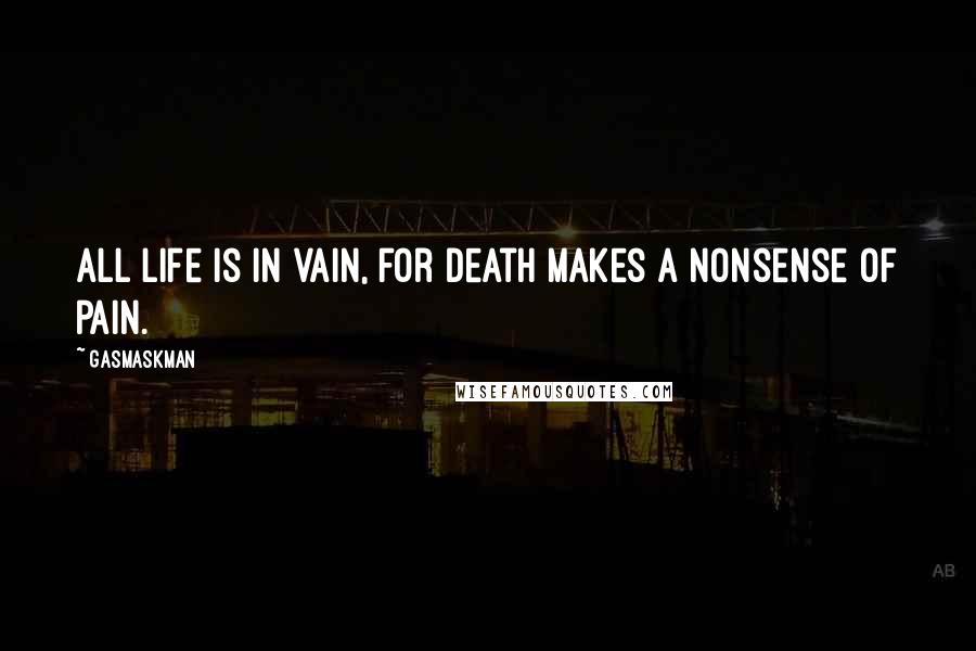Gasmaskman quotes: All life is in vain, for Death makes a nonsense of pain.