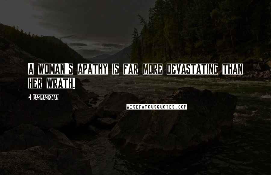 Gasmaskman quotes: A woman's apathy is far more devastating than her wrath.