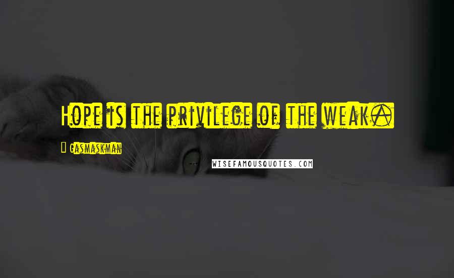 Gasmaskman quotes: Hope is the privilege of the weak.