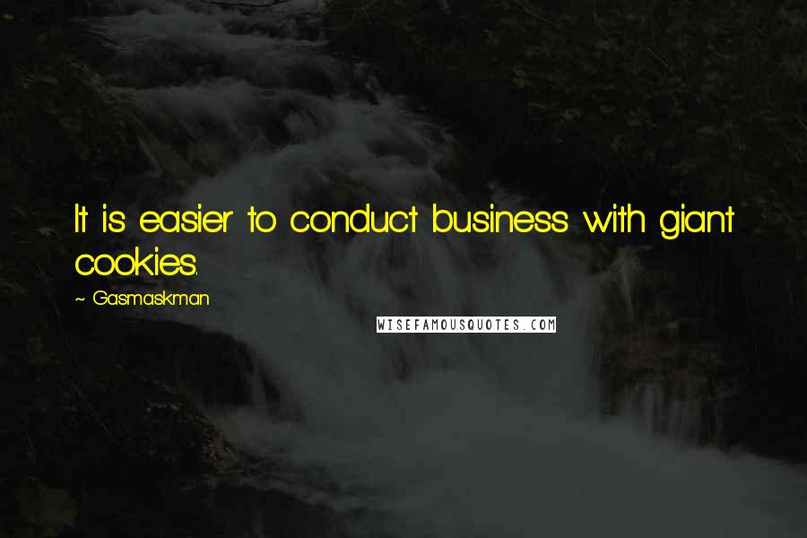 Gasmaskman quotes: It is easier to conduct business with giant cookies.