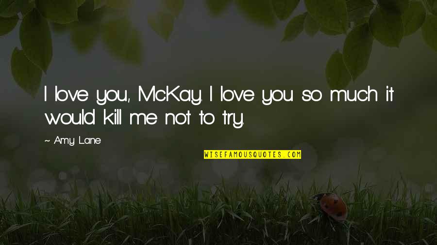 Gasnel Quotes By Amy Lane: I love you, McKay. I love you so