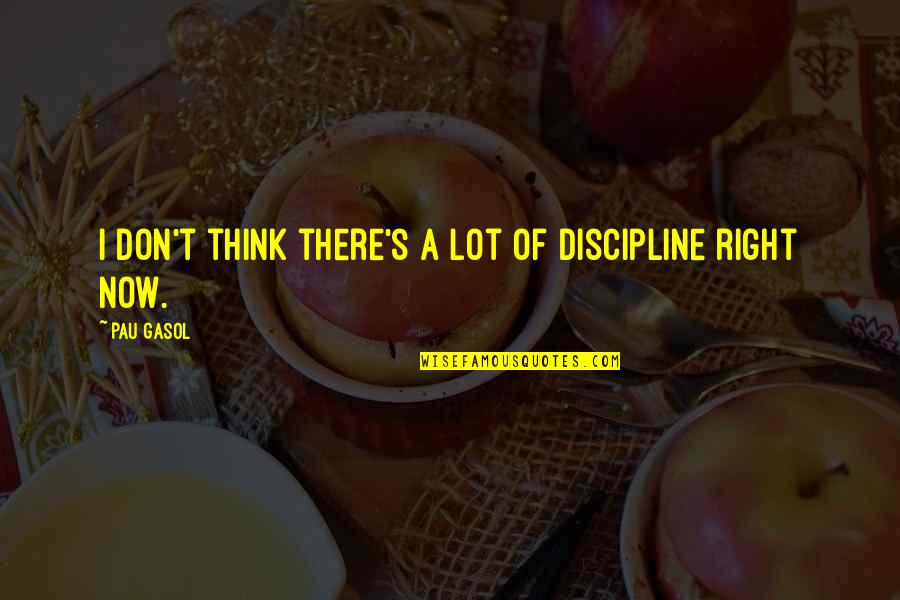 Gasol Quotes By Pau Gasol: I don't think there's a lot of discipline