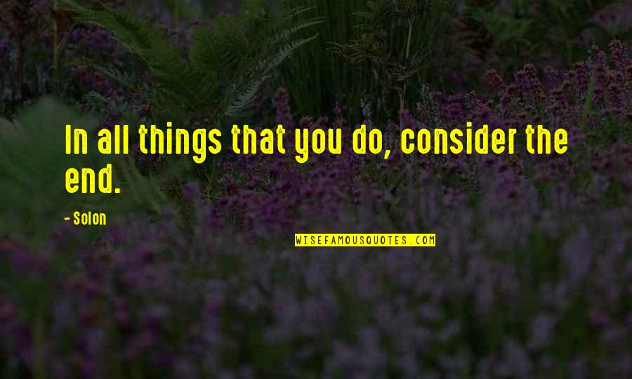 Gasolinera Cerca Quotes By Solon: In all things that you do, consider the