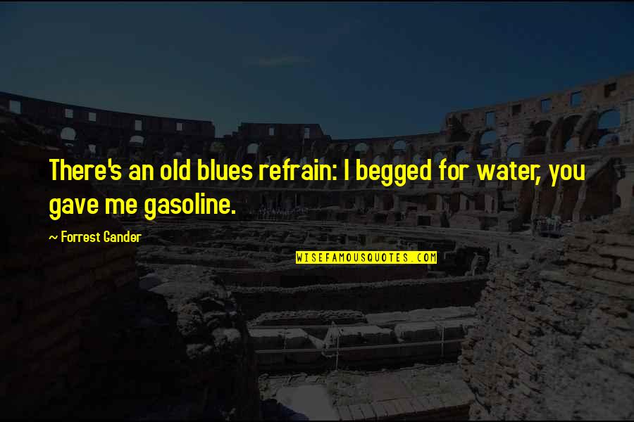 Gasoline's Quotes By Forrest Gander: There's an old blues refrain: I begged for