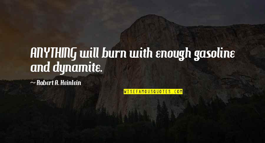 Gasoline's Quotes By Robert A. Heinlein: ANYTHING will burn with enough gasoline and dynamite.
