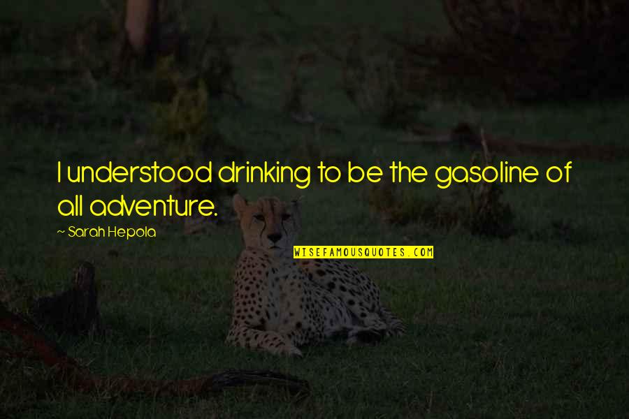 Gasoline's Quotes By Sarah Hepola: I understood drinking to be the gasoline of