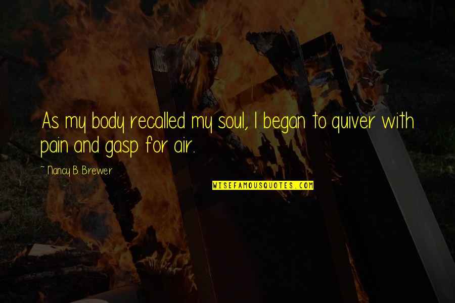 Gasp Quotes By Nancy B. Brewer: As my body recalled my soul, I began