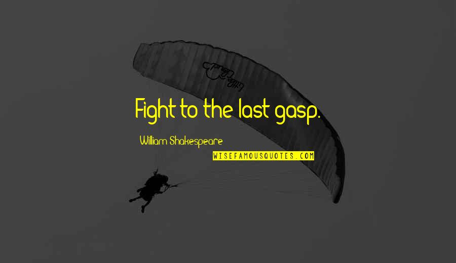 Gasp Quotes By William Shakespeare: Fight to the last gasp.