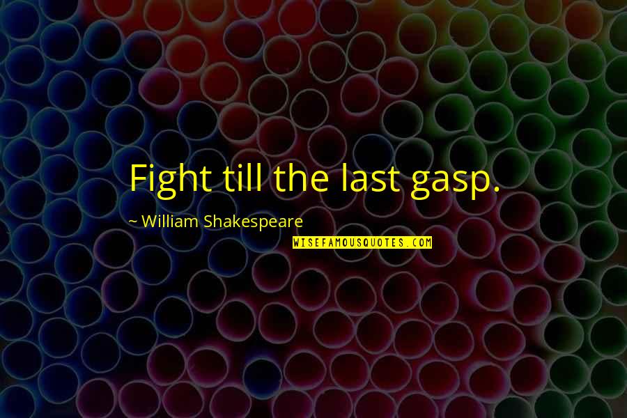 Gasp Quotes By William Shakespeare: Fight till the last gasp.