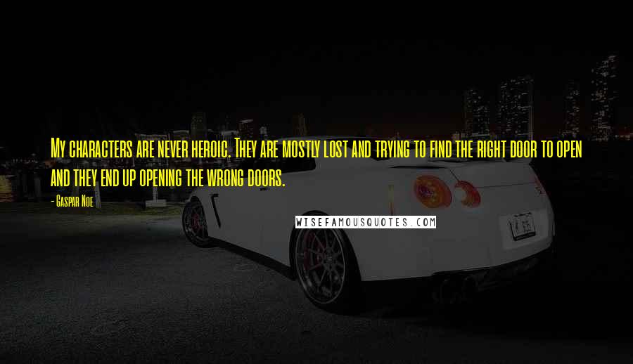 Gaspar Noe quotes: My characters are never heroic. They are mostly lost and trying to find the right door to open and they end up opening the wrong doors.