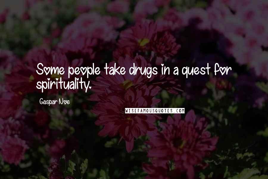 Gaspar Noe quotes: Some people take drugs in a quest for spirituality.