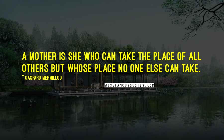 Gaspard Mermillod quotes: A mother is she who can take the place of all others but whose place no one else can take.