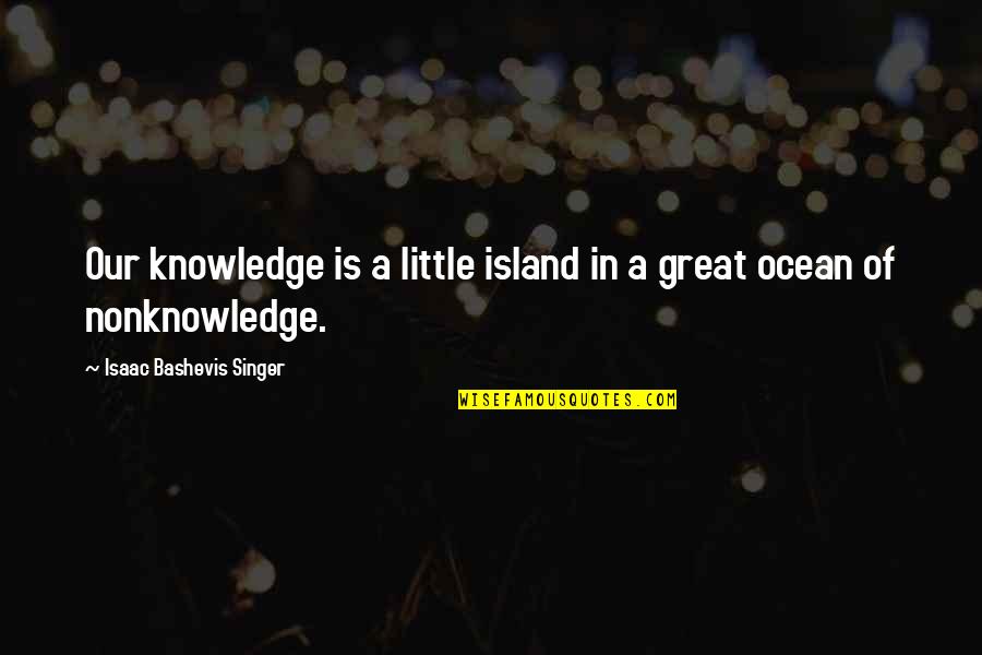Gaspard Quotes By Isaac Bashevis Singer: Our knowledge is a little island in a