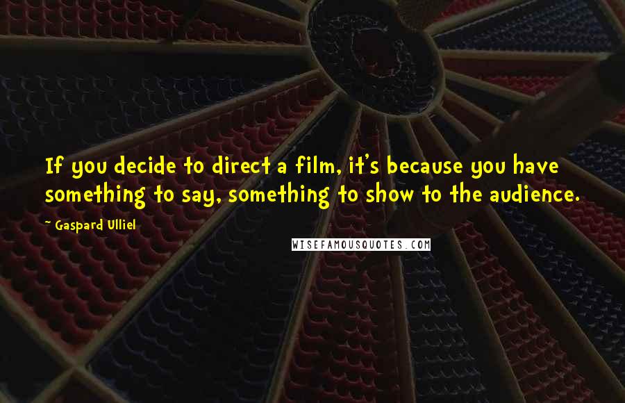 Gaspard Ulliel quotes: If you decide to direct a film, it's because you have something to say, something to show to the audience.