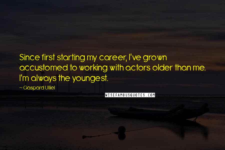 Gaspard Ulliel quotes: Since first starting my career, I've grown accustomed to working with actors older than me. I'm always the youngest.