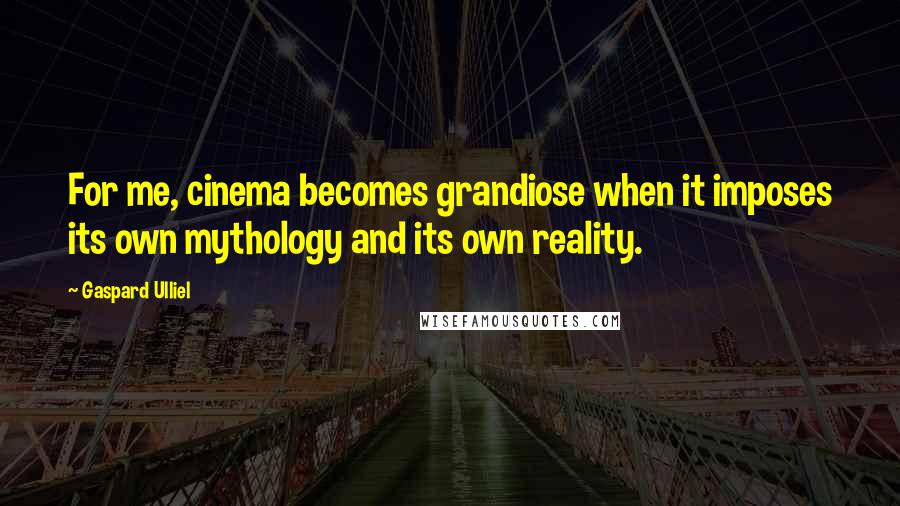 Gaspard Ulliel quotes: For me, cinema becomes grandiose when it imposes its own mythology and its own reality.